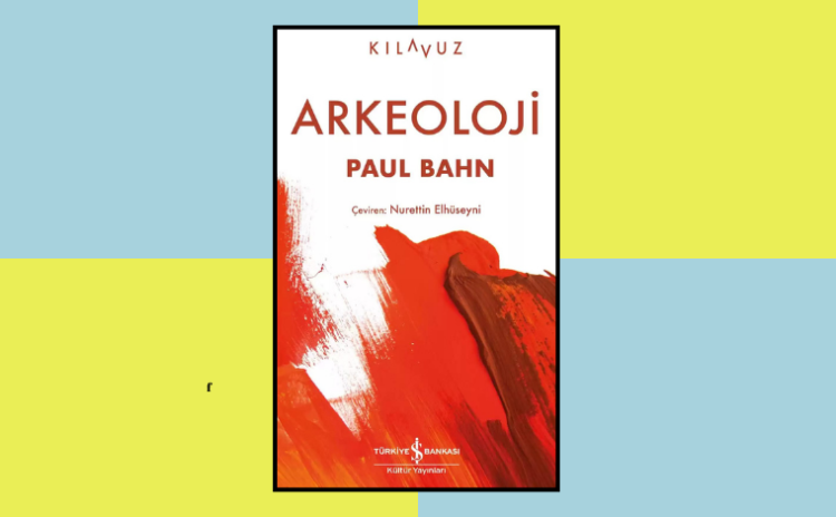 Arkeoloji hakkında kılavuz: Geçmişin dedektifleri arkeologlar nasıl çalışır?