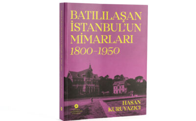 İstanbul için bir anıt eser: ‘Batılılaşan İstanbul’un Mimarları, 1800–1950’